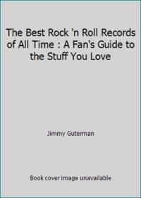 The Best Rock and Roll Records of All Time: A Fan's Guide to the Really Great Stuff
