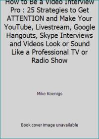 How to Be a Video Interview Pro : 25 Strategies to Get ATTENTION and Make Your YouTube,...