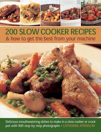 200 Slow Cooker Recipes And How To Get The Best From Your Machine: Delicious Mouthwatering Dishes...