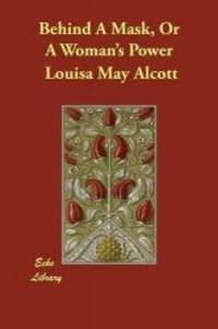 Behind A Mask, Or A Woman&#039;s Power by Louisa May Alcott - 2015-06-11