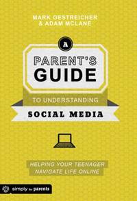 A Parent's Guide to Understanding Social Media : Helping Your Teenager Navigate Life Online