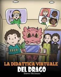La didattica virtuale del drago: Una simpatica storia sulla didattica a distanza, per aiutare i...