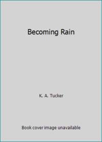 Becoming Rain by K. A. Tucker - 2015