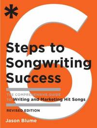 Six Steps to Songwriting Success, Revised Edition : The Comprehensive Guide to Writing and...