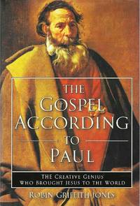 The Gospel According to Paul: The Creative Genius Who Brought Jesus to the World