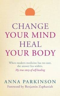 Change your Mind, Heal Your Body: 135: When Modern Medicine Has No Cure The Answer Lies Within....