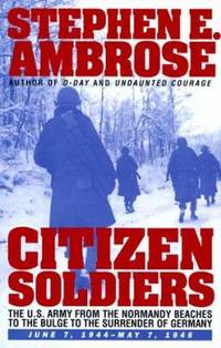 Citizen Soldiers : The U. S. Army from the Normandy Beaches to the Bulge to the Surrender of...