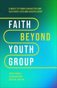 Faith Beyond Youth Group: Five Ways to Form Character and Cultivate Lifelong Discipleship