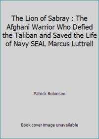The Lion of Sabray: The Afghan Warrior Who Defied the Taliban and Saved the Life of Navy Seal...