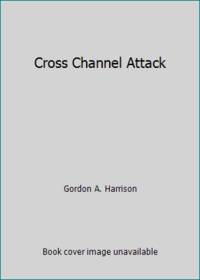 Cross Channel Attack by Gordon A. Harrison - 2003