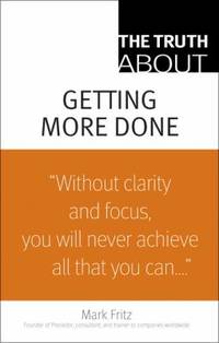 Getting More Done : Without Clarity and Focus, You Will Never Achieve All That You Can...