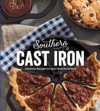Southern Cast Iron : Heirloom Recipes for Your Favorite Skillets