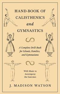 Hand-Book of Calisthenics and Gymnastics - A Complete Drill-Book for Schools, Families, and...
