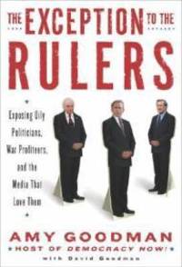 The Exception to the Rulers: Exposing Oily Politicians, War Profiteers, and the Media that Love Them by Amy Goodman - Signed First Edition - 2004 - from Monroe Street Books (SKU: 450806)