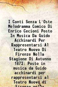 I Conti Senza L&#039;Oste Melodramma Comico Di Enrico Cecioni Posto In Musica Da Guido Acchinardi Per Rappresentarsi Al Teatro Nuovo Di Firenze Nella Stagione Di Autunno 1872 Posto in musica da Guido acchinardi per rappresentarsi al Teatro Nuovo di Firenze nella stagione di autunno 1872 1872 [Hardcover] by Guido Tacchinardi - 2015