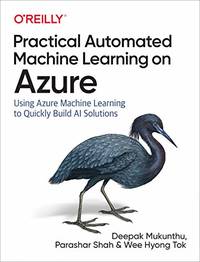 Practical Automated Machine Learning on Azure: Using Azure Machine Learning to Quickly Build AI...