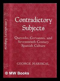 Contradictory Subjects : Quevedo, Cervantes, and Seventeenth-Century Spanish Culture / George...