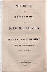 PROCEEDINGS OF THE SECOND SESSION OF THE NATIONAL CONVENTION OF THE FRIENDS OF PUBLIC EDUCATION: Held in Philadelphia, August 28, 29, 30, 1850