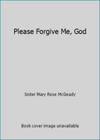 Please Forgive Me God By Mcgeady Sister Mary Rose biblio com