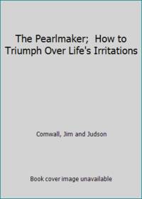 The Pearlmaker; How to Triumph Over Life's Irritations