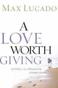 A Love Worth Giving : Living in the Overflow of God&#039;s Love by Max Lucado - 2002