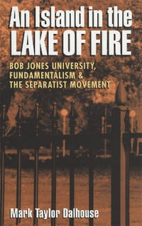 Island in the Lake of Fire: Bob Jones University, Fundamentalism, and the Separatist Movement
