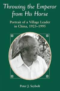 Throwing the Emperor from His Horse : Portrait of a Village Leader in China, 1923-1995