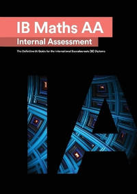 IB Math AA [Analysis and Approaches] Internal Assessment: The Definitive IA Guide for the...