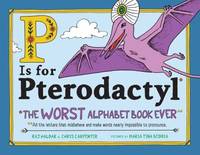 P Is for Pterodactyl : The Worst Alphabet Book Ever