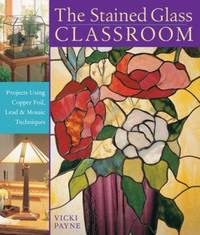 The Stained Glass Classroom : Projects Using Copper Foil, Lead and Mosaic Techniques