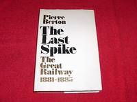 The Last Spike : The Great Railway 1881-1885 by Berton, Pierre - 1971