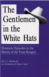The Gentlemen in the White Hats: Dramatic Episodes in the History of the Texas Rangers