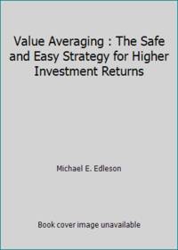 Value Averaging : The Safe and Easy Strategy for Higher Investment Returns