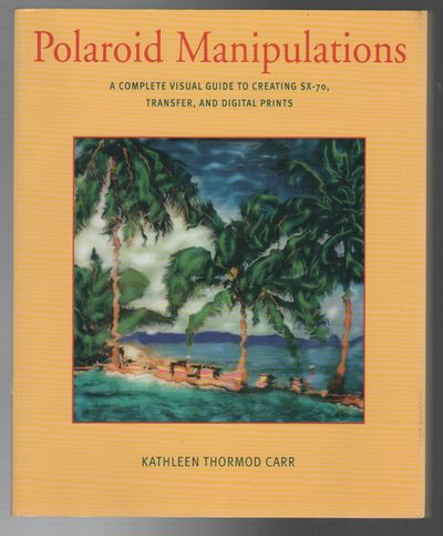 POLAROID MANIPULATIONS: A Complete Guide to Creating SX-70, Transfer, and Digital Prints