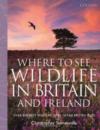 Collins Where to See Wildlife in Britain and Ireland: Over 800 Best Wildlife Sites in the British...