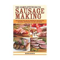 The Complete Guide to Sausage Making: Mastering the Art of Homemade Bratwurst, Bologna,...