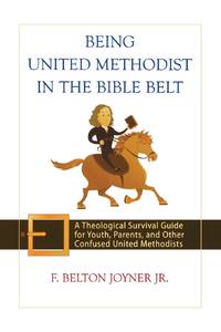 Being United Methodist in the Bible Belt: A Theological Survival Guide for Youth, Parents, and...