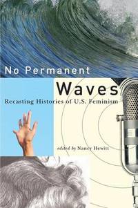 NO PERMANENT WAVES: Recasting Histories of U.S. Feminism