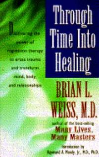 Through Time into Healing : Discovering the Power of Regression Therapy to Erase Trauma and Transform Mind, Body, and Relationships