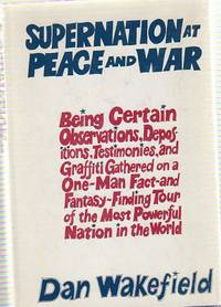 Supernation At Peace and War. Being Certain Observations, Depositions, Testimonies, and Graffiti Gathered on a One-Man Fact-and-Fantasy -Finding Tour of the Most Powerful Nation in the World by WAKEFIELD, Dan - 1968