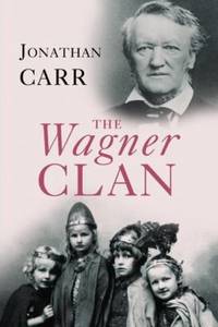 The Wagner Clan : The Saga of Germany&#039;s Most Illustrious and Infamous Family by Jonathan Carr - 2007