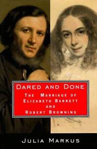 Dared and Done: The Marriage of Elizabeth Barrett and Robert Browning