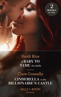 A Baby To Tame The Wolfe / Cinderella In The Billionaire's Castle: A Baby to Tame the Wolfe...