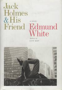 JACK HOLMES AND HIS FRIEND: A Novel by WHITE, Edmund - (2012)