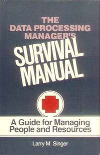 The Data Processing Manager&#039;s Survival Manual; a Guide for Managing People and Resources by Singer, Larry M - 1982