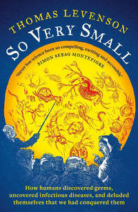 So Very Small: How humans discovered germs, uncovered infectious diseases, and deluded themselves...