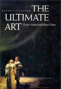 The Ultimate Art : Essays Around and about Opera by David Littlejohn - 1992