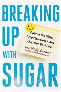 Breaking up with Sugar : Divorce the Diets, Drop the Pounds, and Live Your Best Life