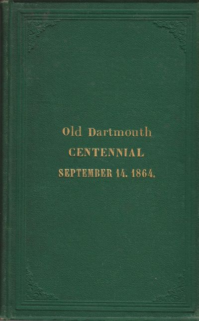 Centennial Celebration. Proceedings in Connection with the Celebration at New Bedford, September 14th, 1864 of the Two Hundredth Anniversary of the Incorporation of the Town of Dartmouth.