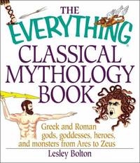 The Everything Classical Mythology Book : Greek and Roman Gods, Goddesses, Heroes, and Villains...